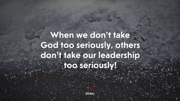 When we don’t take God too seriously, others don’t take our leadership too seriously! | Beth Moore quote