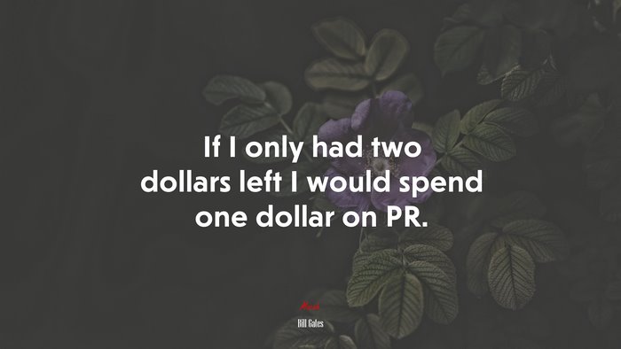 If I only had two dollars left I would spend one dollar on PR. | Bill Gates quote