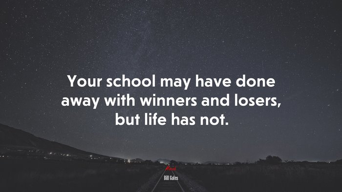 Your school may have done away with winners and losers, but life has not. | Bill Gates quote