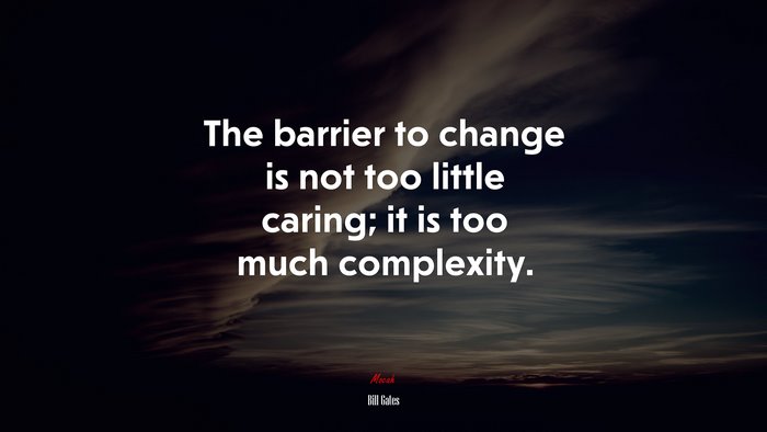 The barrier to change is not too little caring; it is too much complexity. | Bill Gates quote