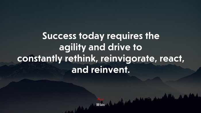 Success today requires the agility and drive to constantly rethink, reinvigorate, react, and reinvent. | Bill Gates quote