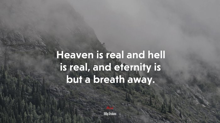 Heaven is real and hell is real, and eternity is but a breath away. | Billy Graham quote