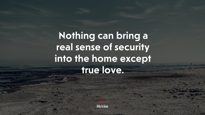 Nothing can bring a real sense of security into the home except true love. | Billy Graham quote