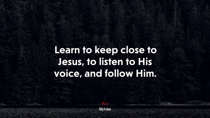 Learn to keep close to Jesus, to listen to His voice, and follow Him. | Billy Graham quote