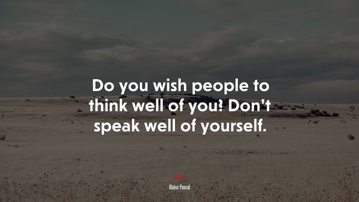 Do you wish people to think well of you? Don’t speak well of yourself. | Blaise Pascal quote