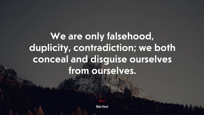 We are only falsehood, duplicity, contradiction; we both conceal and disguise ourselves from ourselves. | Blaise Pascal quote