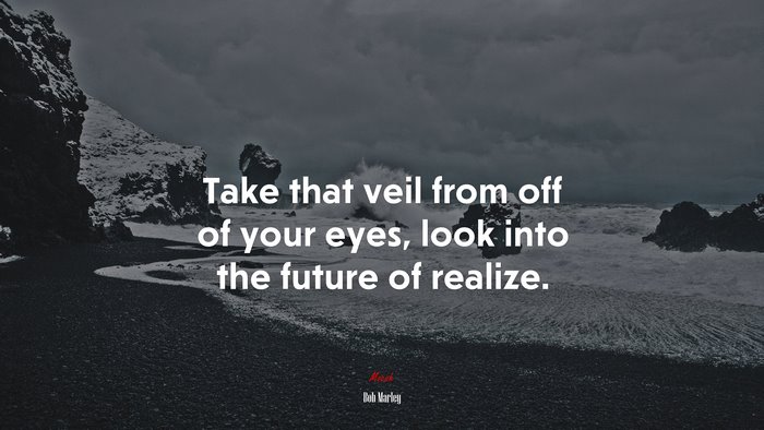 Take that veil from off of your eyes, look into the future of realize. | Bob Marley quote