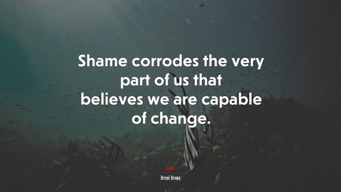 Shame corrodes the very part of us that believes we are capable of change. | Brené Brown quote