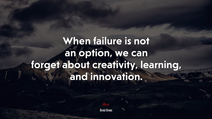 When failure is not an option, we can forget about creativity, learning, and innovation. | Brené Brown quote