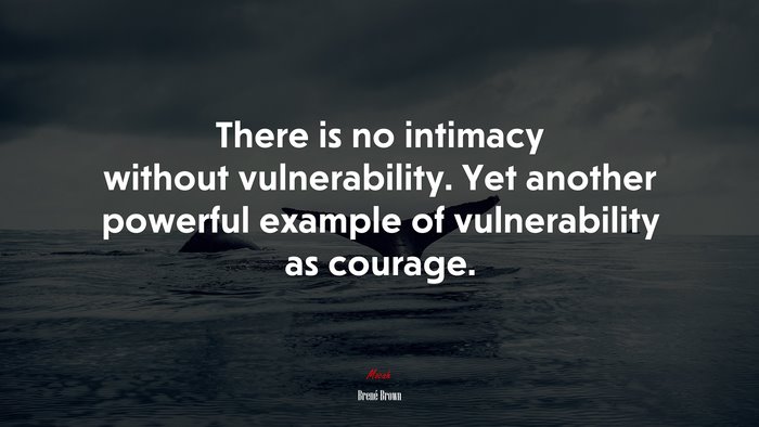 There is no intimacy without vulnerability. Yet another powerful example of vulnerability as courage. | Brené Brown quote