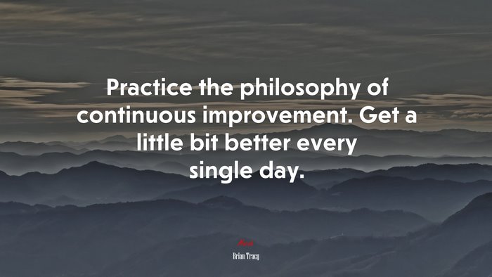 Practice the philosophy of continuous improvement. Get a little bit better every single day. | Brian Tracy quote