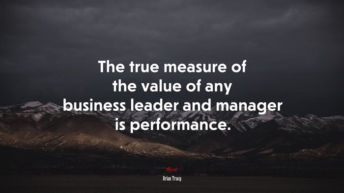 The true measure of the value of any business leader and manager is performance. | Brian Tracy quote
