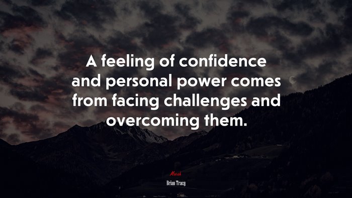 A feeling of confidence and personal power comes from facing challenges and overcoming them. | Brian Tracy quote