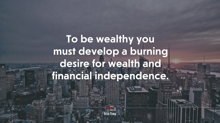 To be wealthy you must develop a burning desire for wealth and financial independence. | Brian Tracy quote