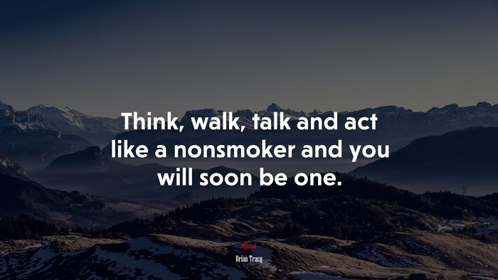 Think, walk, talk and act like a nonsmoker and you will soon be one. | Brian Tracy quote
