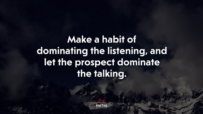 Make a habit of dominating the listening, and let the prospect dominate the talking. | Brian Tracy quote