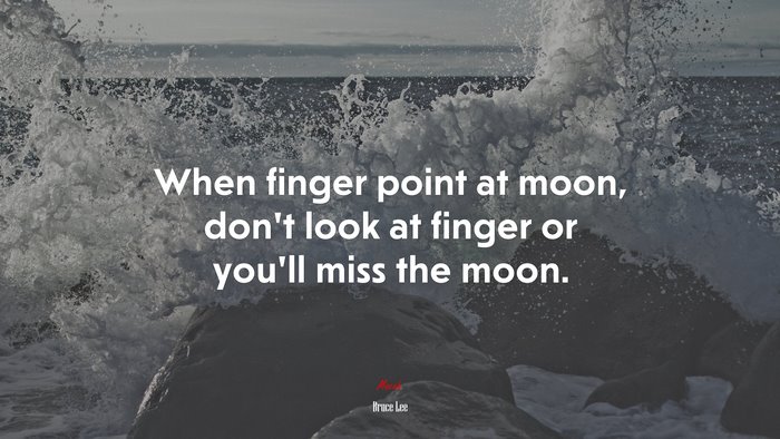 When finger point at moon, don’t look at finger or you’ll miss the moon. | Bruce Lee quote