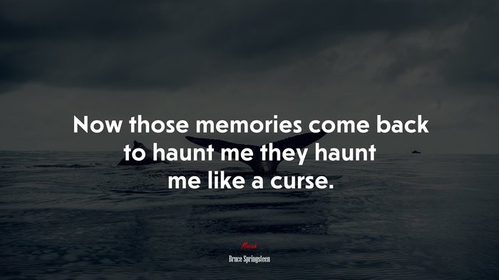 Now those memories come back to haunt me they haunt me like a curse. | Bruce Springsteen quote