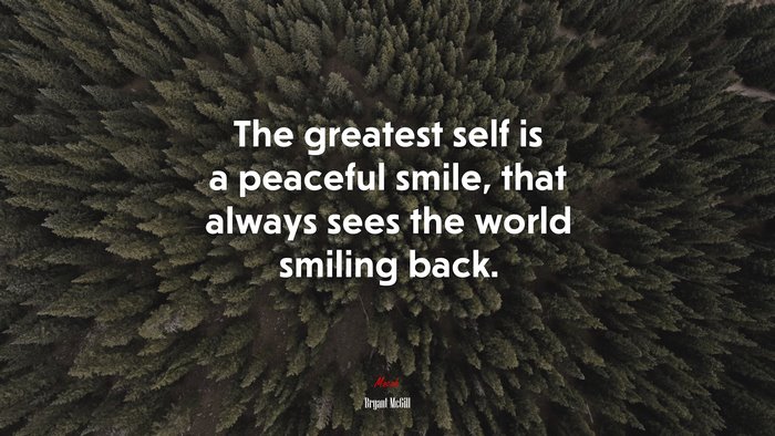 The greatest self is a peaceful smile, that always sees the world smiling back. | Bryant McGill quote