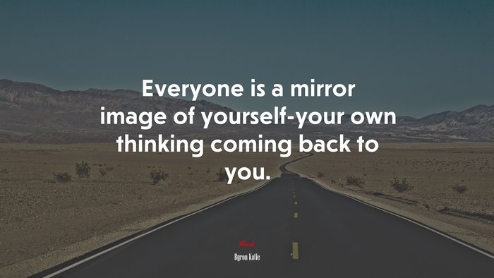 Everyone is a mirror image of yourself-your own thinking coming back to you. | Byron Katie quote