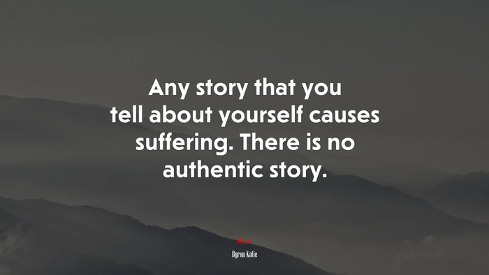 Any story that you tell about yourself causes suffering. There is no authentic story. | Byron Katie quote