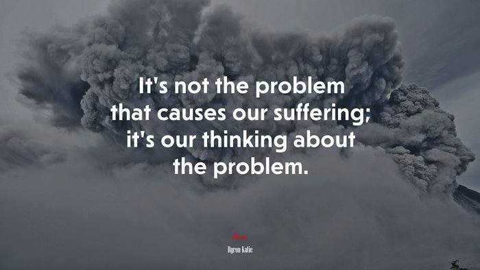 It’s not the problem that causes our suffering; it’s our thinking about the problem. | Byron Katie quote