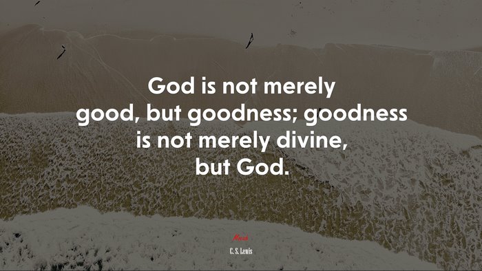 God is not merely good, but goodness; goodness is not merely divine, but God. | C. S. Lewis quote