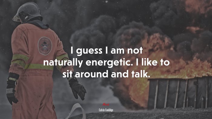 I guess I am not naturally energetic. I like to sit around and talk. | Calvin Coolidge quote