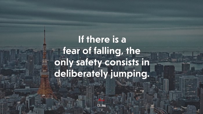 If there is a fear of falling, the only safety consists in deliberately jumping. | C.G. Jung quote