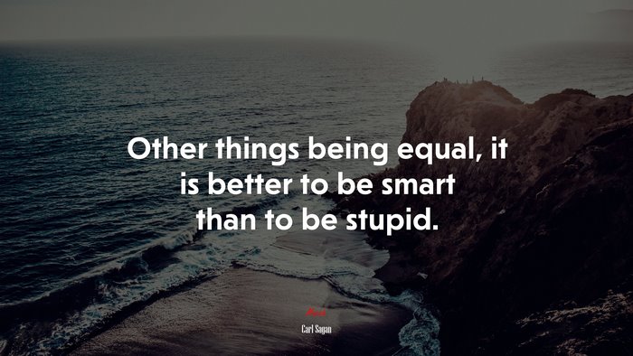 Other things being equal, it is better to be smart than to be stupid. | Carl Sagan quote
