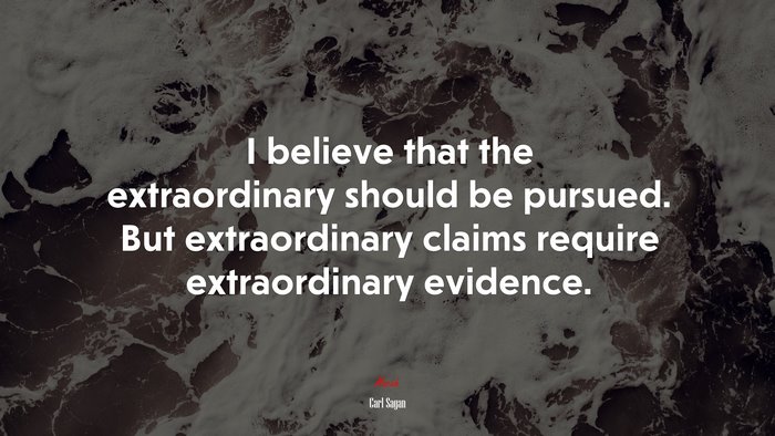 I believe that the extraordinary should be pursued. But extraordinary claims require extraordinary evidence. | Carl Sagan quote