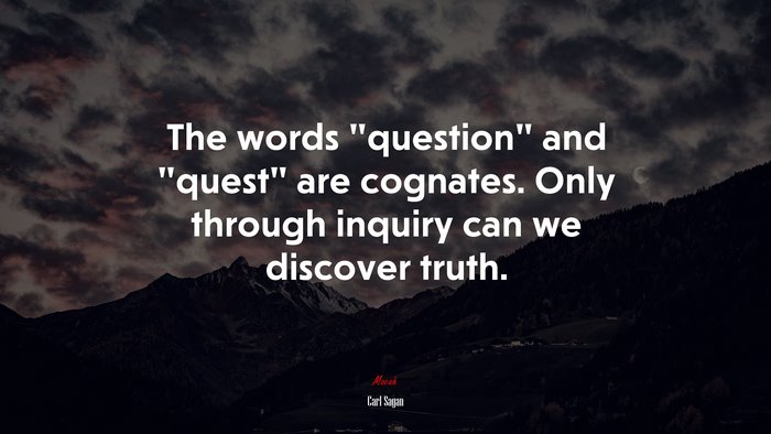 The words “question” and “quest” are cognates. Only through inquiry can we discover truth. | Carl Sagan quote