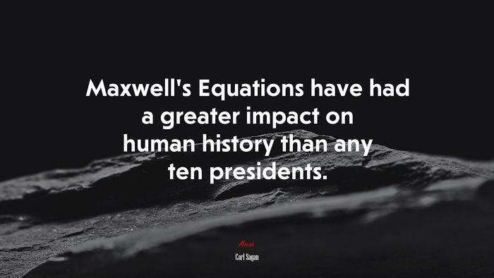 Maxwell’s Equations have had a greater impact on human history than any ten presidents. | Carl Sagan quote