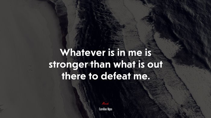 Whatever is in me is stronger than what is out there to defeat me. | Caroline Myss quote