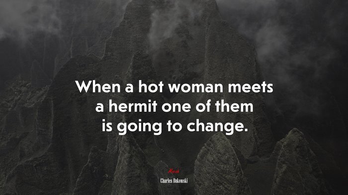 When a hot woman meets a hermit one of them is going to change. | Charles Bukowski quote