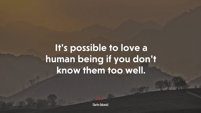 It’s possible to love a human being if you don’t know them too well. | Charles Bukowski quote