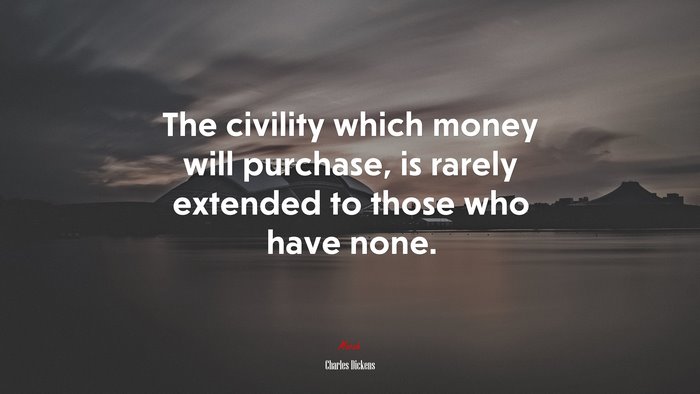 The civility which money will purchase, is rarely extended to those who have none. | Charles Dickens quote