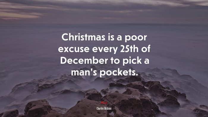 Christmas is a poor excuse every 25th of December to pick a man’s pockets. | Charles Dickens quote