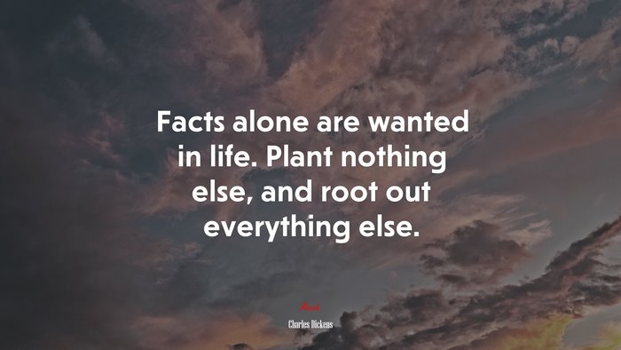 Facts alone are wanted in life. Plant nothing else, and root out everything else. | Charles Dickens quote