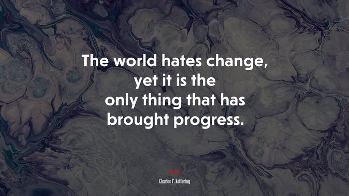 The world hates change, yet it is the only thing that has brought progress. | Charles F. Kettering quote
