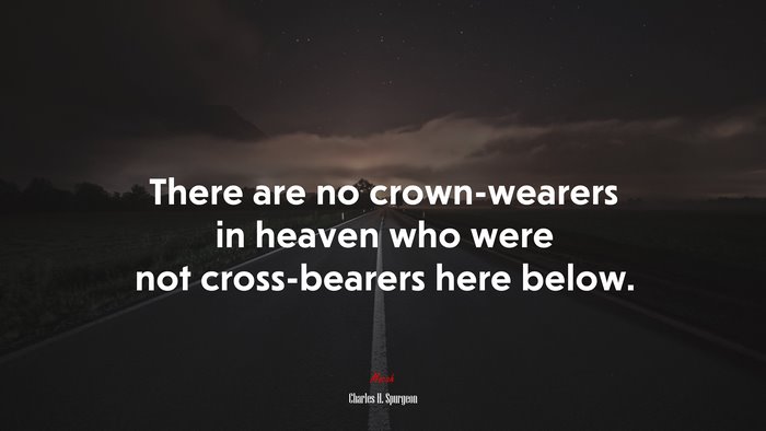 There are no crown-wearers in heaven who were not cross-bearers here below. | Charles H. Spurgeon quote
