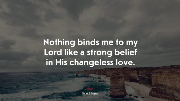 Nothing binds me to my Lord like a strong belief in His changeless love. | Charles H. Spurgeon quote