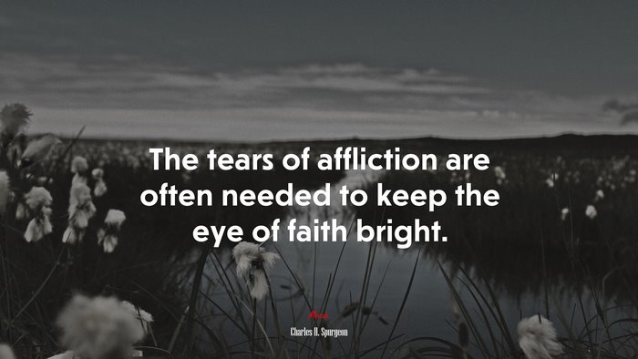 The tears of affliction are often needed to keep the eye of faith bright. | Charles H. Spurgeon quote