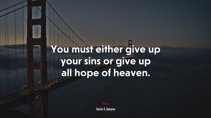 You must either give up your sins or give up all hope of heaven. | Charles H. Spurgeon quote