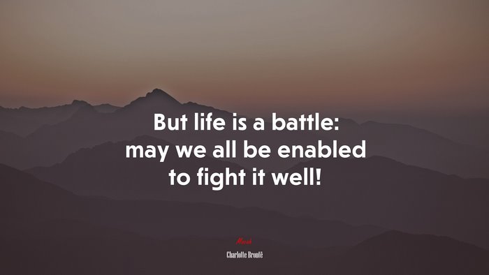 But life is a battle: may we all be enabled to fight it well! | Charlotte Brontë quote