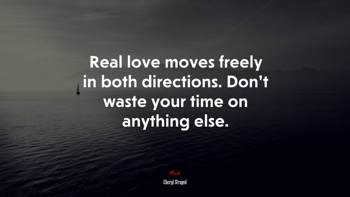 Real love moves freely in both directions. Don’t waste your time on anything else. | Cheryl Strayed quote