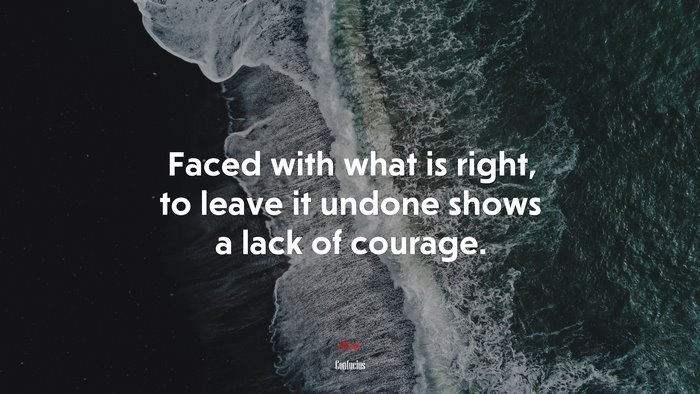 Faced with what is right, to leave it undone shows a lack of courage. | Confucius quote