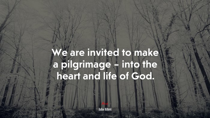 We are invited to make a pilgrimage – into the heart and life of God. | Dallas Willard quote