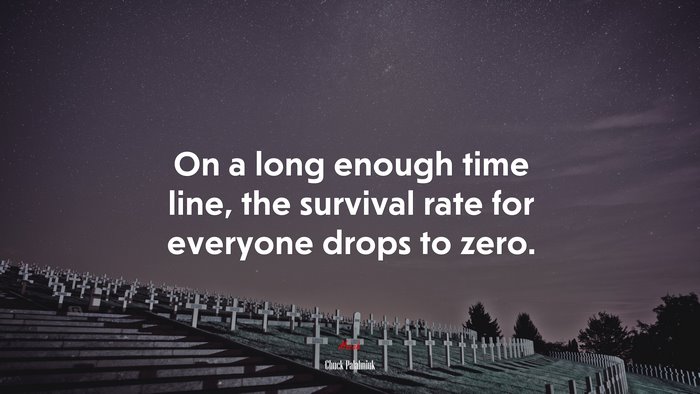 On a long enough time line, the survival rate for everyone drops to zero. | Chuck Palahniuk quote