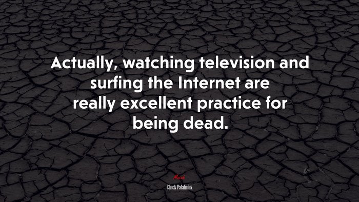 Actually, watching television and surfing the Internet are really excellent practice for being dead. | Chuck Palahniuk quote
